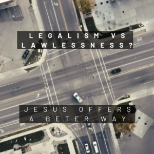 Legalism and Lawlessness: Jesus’ Guide to Living Freely