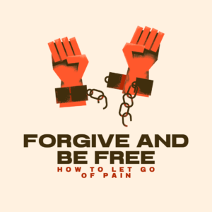 Forgive and Be Free: How to Let Go of Pain and Free Yourself from Judgment